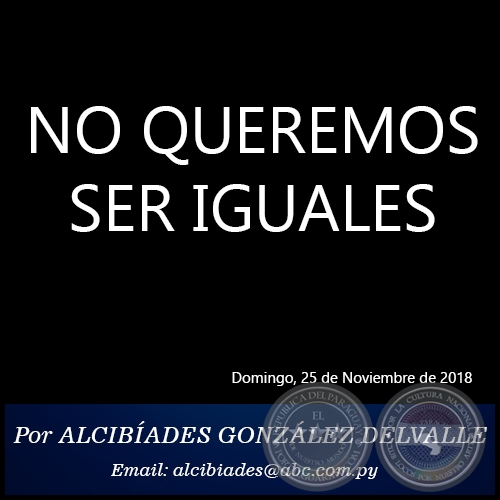NO QUEREMOS SER IGUALES - Por ALCIBÍADES GONZÁLEZ DELVALLE - Domingo, 25 de Noviembre de 2018